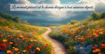 Le moment présent est le chemin désigné à tout nouveau départ.